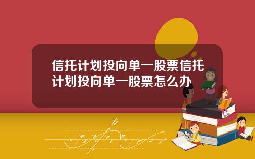 信托计划投向单一股票信托计划投向单一股票怎么办