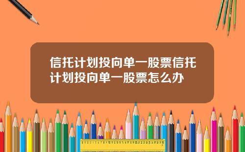 信托计划投向单一股票信托计划投向单一股票怎么办