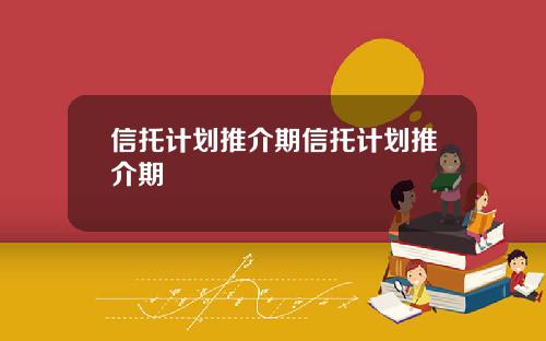 信托计划推介期信托计划推介期