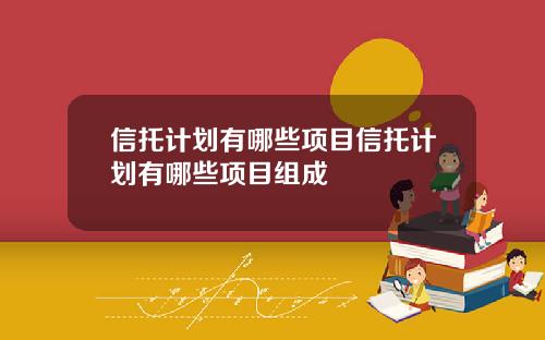 信托计划有哪些项目信托计划有哪些项目组成