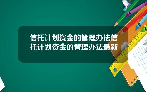 信托计划资金的管理办法信托计划资金的管理办法最新