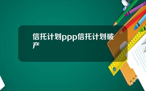信托计划ppp信托计划破产