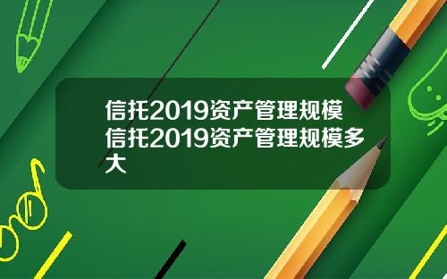 信托2019资产管理规模信托2019资产管理规模多大