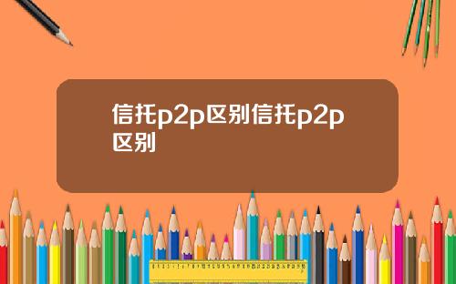 信托p2p区别信托p2p区别