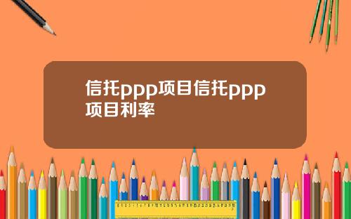 信托ppp项目信托ppp项目利率