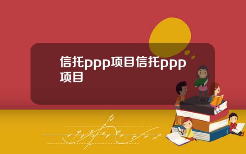 信托ppp项目信托ppp项目