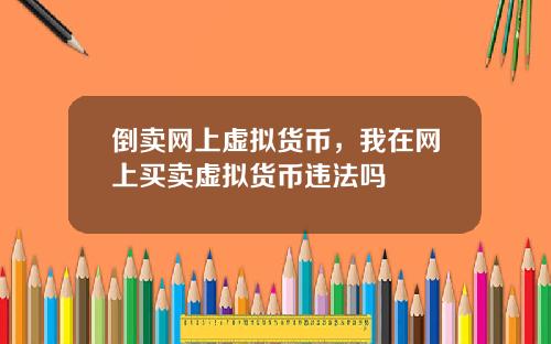 倒卖网上虚拟货币，我在网上买卖虚拟货币违法吗