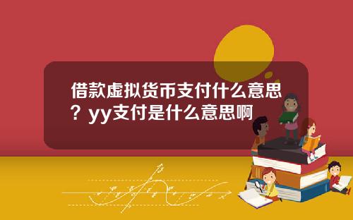 借款虚拟货币支付什么意思？yy支付是什么意思啊