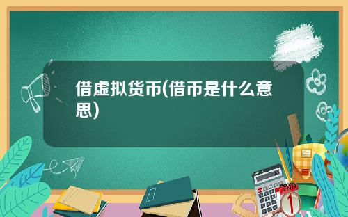 借虚拟货币(借币是什么意思)