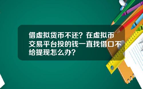 借虚拟货币不还？在虚拟币交易平台投的钱一直找借口不给提现怎么办？