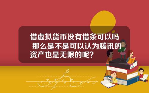 借虚拟货币没有借条可以吗 那么是不是可以认为腾讯的资产也是无限的呢？