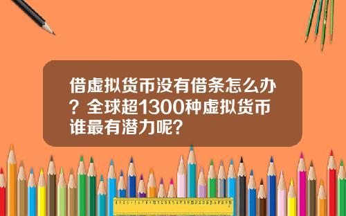 借虚拟货币没有借条怎么办？全球超1300种虚拟货币谁最有潜力呢？