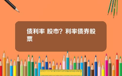 债利率 股市？利率债券股票