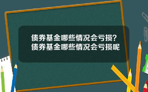 债券基金哪些情况会亏损？债券基金哪些情况会亏损呢