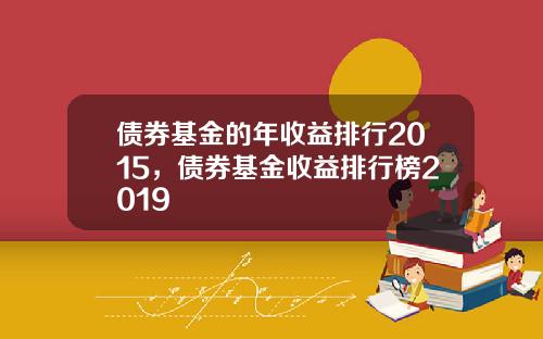 债券基金的年收益排行2015，债券基金收益排行榜2019