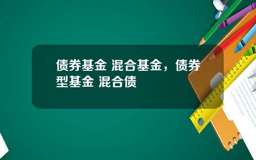债券基金 混合基金，债券型基金 混合债