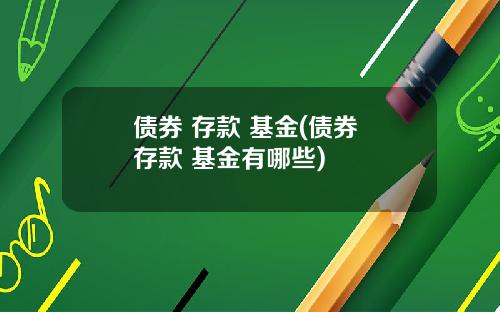 债券 存款 基金(债券 存款 基金有哪些)