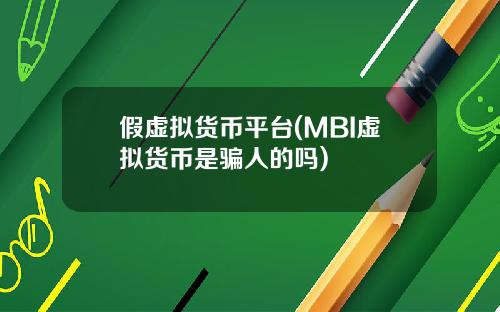 假虚拟货币平台(MBI虚拟货币是骗人的吗)