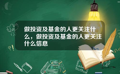 做投资及基金的人更关注什么，做投资及基金的人更关注什么信息