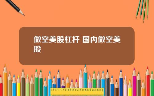 做空美股杠杆 国内做空美股
