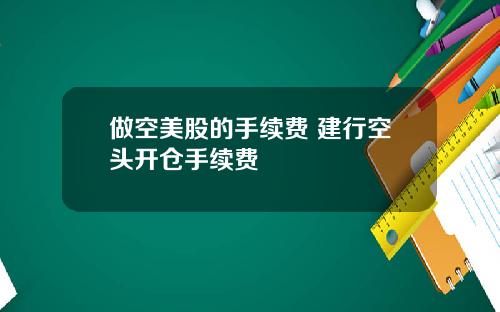 做空美股的手续费 建行空头开仓手续费
