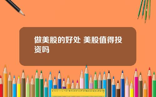 做美股的好处 美股值得投资吗
