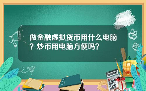 做金融虚拟货币用什么电脑？炒币用电脑方便吗？