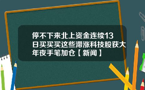 停不下来北上资金连续13日买买买这些滞涨科技股获大年夜手笔加仓【新闻】