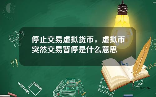 停止交易虚拟货币，虚拟币突然交易暂停是什么意思