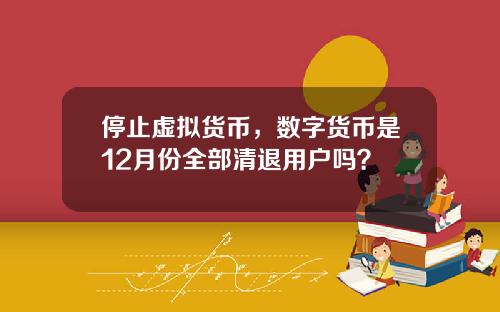 停止虚拟货币，数字货币是12月份全部清退用户吗？