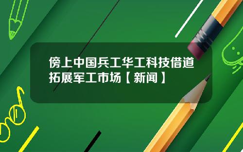 傍上中国兵工华工科技借道拓展军工市场【新闻】