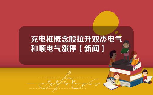 充电桩概念股拉升双杰电气和顺电气涨停【新闻】