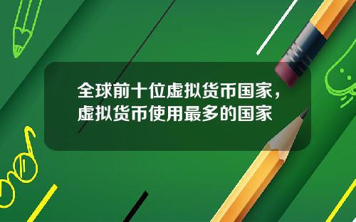 全球前十位虚拟货币国家，虚拟货币使用最多的国家