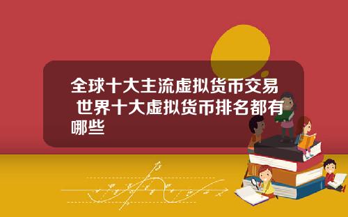 全球十大主流虚拟货币交易 世界十大虚拟货币排名都有哪些