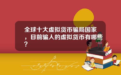 全球十大虚拟货币骗局国家，目前骗人的虚拟货币有哪些？