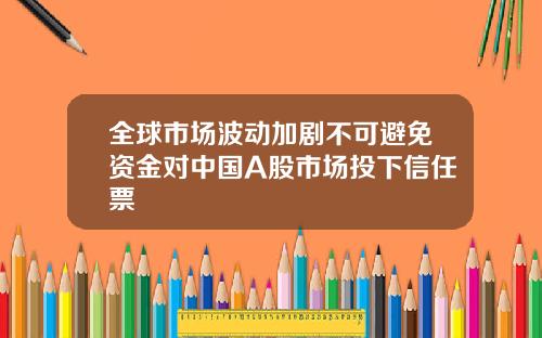全球市场波动加剧不可避免资金对中国A股市场投下信任票
