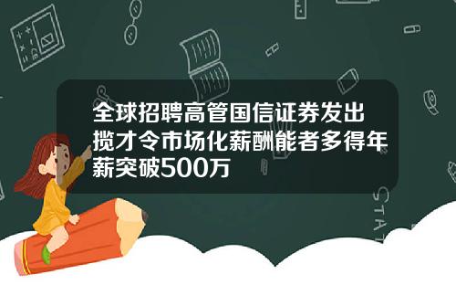 全球招聘高管国信证券发出揽才令市场化薪酬能者多得年薪突破500万