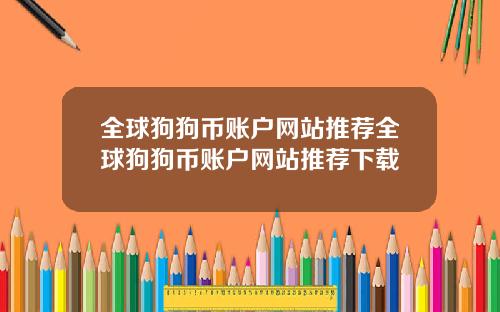 全球狗狗币账户网站推荐全球狗狗币账户网站推荐下载