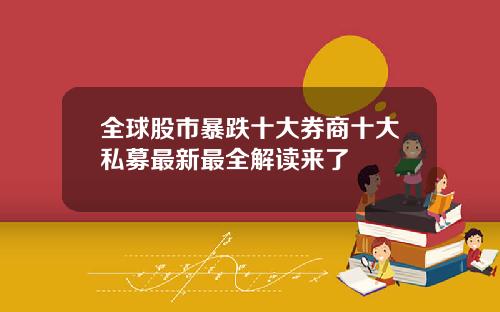 全球股市暴跌十大券商十大私募最新最全解读来了