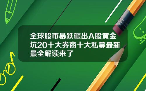 全球股市暴跌砸出A股黄金坑20十大券商十大私募最新最全解读来了