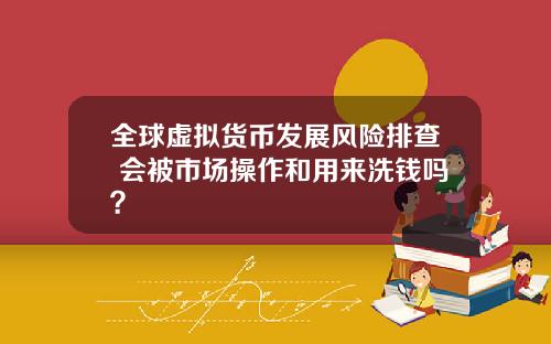 全球虚拟货币发展风险排查 会被市场操作和用来洗钱吗？