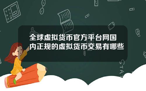 全球虚拟货币官方平台网国内正规的虚拟货币交易有哪些