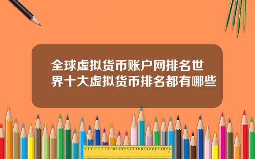 全球虚拟货币账户网排名世界十大虚拟货币排名都有哪些
