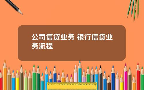 公司信贷业务 银行信贷业务流程