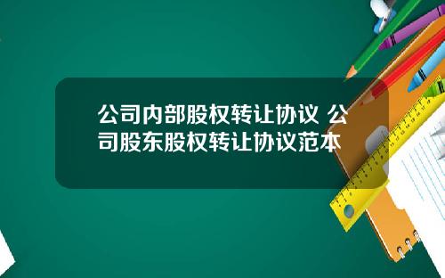 公司内部股权转让协议 公司股东股权转让协议范本