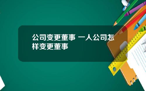 公司变更董事 一人公司怎样变更董事