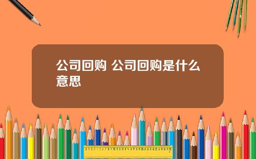 公司回购 公司回购是什么意思