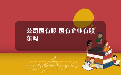 公司国有股 国有企业有股东吗