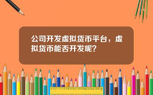 公司开发虚拟货币平台，虚拟货币能否开发呢？