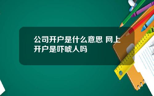 公司开户是什么意思 网上开户是吓唬人吗